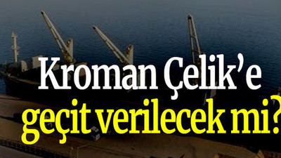 Kroman Çelik’e geçit verilecek mi?